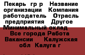 Пекарь– гр/р › Название организации ­ Компания-работодатель › Отрасль предприятия ­ Другое › Минимальный оклад ­ 1 - Все города Работа » Вакансии   . Калужская обл.,Калуга г.